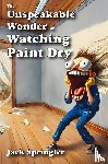 Springler, Jack - The Unspeakable Wonder of Watching Paint Dry