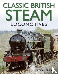 Herring, Peter - Classic British Steam Locomotives: A Comprehensive Guide with Over 200 Photographs