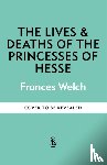 Welch, Frances - The Lives and Deaths of the Princesses of Hesse
