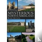 Matthews, Rupert - Mysterious Northumberland