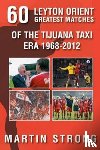Strong, Martin - Sixty Great Leyton Orient Games from the Tijuana Taxi Era 1968-2012