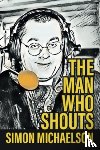 Michaelson, Simon - The Man Who Shouts - Life as a football reporter