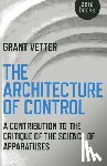 Vetter, Grant - Architecture of Control, The - A Contribution to the Critique of the Science of Apparatuses