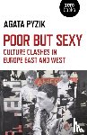 Pyzik, Agata - Poor but Sexy – Culture Clashes in Europe East and West