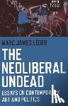 Leger, Marc James - The Neoliberal Undead: Essays on the Conteporary Art and Politics