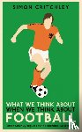 Critchley, Simon - What We Think About When We Think About Football
