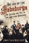 Van der Kiste, John - The End of the Habsburgs