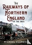 Clemens, Michael - The Railways of Northern England in the 1960s