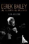 Watson, Ben - Derek Bailey and the Story of Free Improvisation