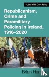 Hanley, Brian - Republicanism, Crime and Paramilitary Policing, 1916-2020