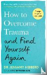 Hibberd, Dr Jessamy - How to Overcome Trauma and Find Yourself Again