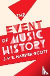 Harper-Scott, J. P. E. - The Event of Music History
