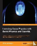Dickinson, Chris - Learning Game Physics with Bullet Physics and OpenGL