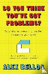 Bellos, Alex - So You Think You've Got Problems?