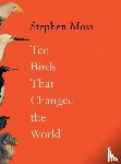 Moss, Stephen (features arts correspondent) - Ten Birds That Changed the World
