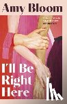 Bloom, Amy - I'll Be Right Here