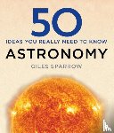 Sparrow, Giles - 50 Astronomy Ideas You Really Need to Know