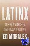 Morales, Ed - Latinx - The New Force in American Politics and Culture