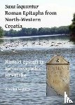 Migotti, Branka - Saxa loquuntur: Roman Epitaphs from North-Western Croatia