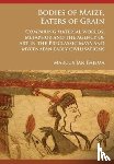 Bajema, Marcus Jan - Bodies of Maize, Eaters of Grain: Comparing material worlds, metaphor and the agency of art in the Preclassic Maya and Mycenaean early civilisations