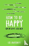 Crutchley, Lee - How to Be Happy (or at least less sad)