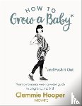 Hooper, Clemmie - How to Grow a Baby and Push It Out