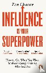 Chance, Zoe - Influence is Your Superpower - How to Get What You Want Without Compromising Who You Are
