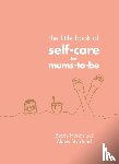 Hands, Beccy, Stickland, Alexis - The Little Book of Self-Care for Mums-To-Be