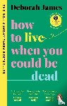 James, Deborah - How to Live When You Could Be Dead