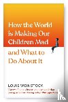 Weinstock, Louis - How the World is Making Our Children Mad and What to Do About It