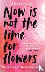 Heale, Stacey - Now is Not the Time for Flowers