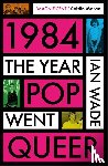 Wade, Ian - 1984: The Year Pop Went Queer