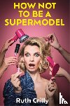 Crilly, Ruth - How Not to be a Supermodel