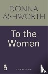 Ashworth, Donna - To the Women - The New Collection of Wise Words Every Woman Needs