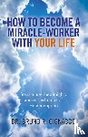 Cignacco, Dr. Bruno R. - How to Become a Miracle–Worker with Your Life – Steps to use the almighty ancient technique of Ho`oponopono