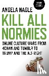 Nagle, Angela - Kill All Normies – Online culture wars from 4chan and Tumblr to Trump and the alt–right