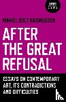 Bolt Rasmussen, Mikkel - After the Great Refusal - Essays on Contemporary Art, Its Contradictions and Difficulties