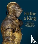 Eaves, Ian - Fit for a King: Tudor and Stuart Armors at the Royal Workshops at Greenwich