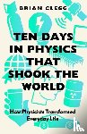 Clegg, Brian - Ten Days in Physics that Shook the World