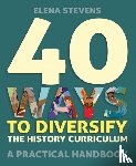 Stevens, Elena - 40 Ways to Diversify the History Curriculum