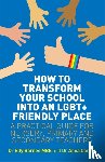 Barnes, Elly, Carlile, Anna - How to Transform Your School into an LGBT+ Friendly Place