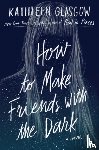 Glasgow, Kathleen - How to Make Friends with the Dark
