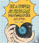 Carroll, Henry - Be a Super Awesome Photographer