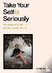 Amore, Sorelle - Take Your Selfie Seriously - the Advanced Selfie and Self-Portrait Handbook