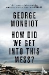 Monbiot, George - How Did We Get Into This Mess?