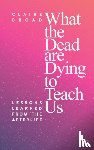 Broad, Claire - What the Dead Are Dying to Teach Us