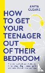 Cleare, Anita - How to get your teenager out of their bedroom