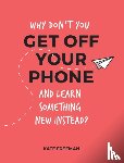 Freeman, Kate - Why Don't You Get Off Your Phone and Learn Something New Instead?
