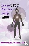 Wilson, Norman W. - How To Get What You Really Want