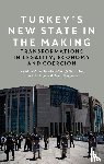  - Turkey's New State in the Making - Transformations in Legality, Economy and Coercion